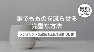 誰でもものを減らせる完璧な方法〜メンタリストDaiGoさんに学ぶ片づけ術〜