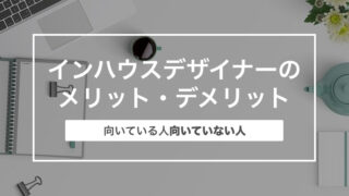 現役デザイナーが思うインハウスデザイナーのメリット・デメリットとは？〜向いている人向いていない人〜