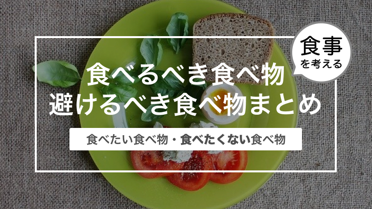 食べるべき10つ食べ物と避けるべき7つの食べ物まとめ