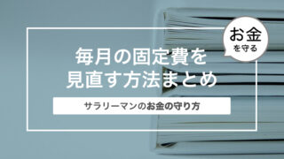 毎月の固定費を見直す方法まとめ〜サラリーマンのお金の守り方〜