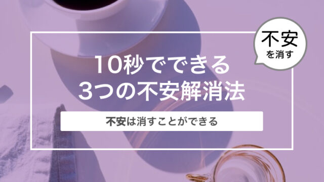 10秒でできる3つの不安解消法｜不安は消すことができる