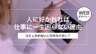 【コミュ力がないと将来性が低い？】人に好かれるWebデザイナーになれば仕事に一生困らない理由