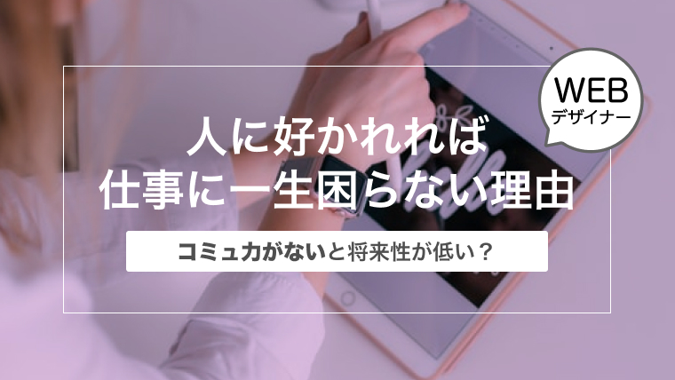 【コミュ力がないと将来性が低い？】人に好かれるWebデザイナーになれば仕事に一生困らない理由