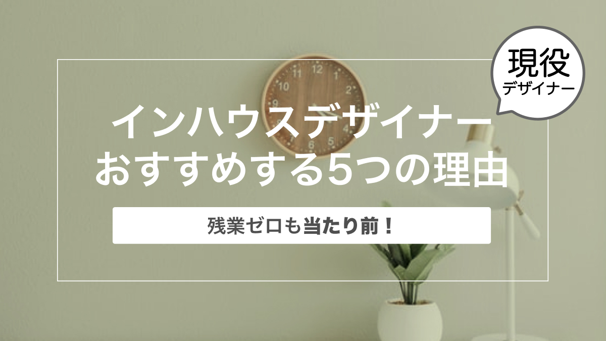 【残業ゼロも当たり前】現役のインハウスデザイナーがインハウスをおすすめする5つの理由