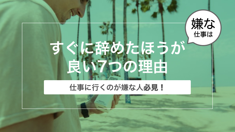 【仕事に行くのが嫌な人必見！】嫌な仕事はすぐに辞めたほうが良い7つの理由