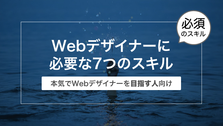 Webデザイナーに必要な7つのスキル【本気で目指す人向け】