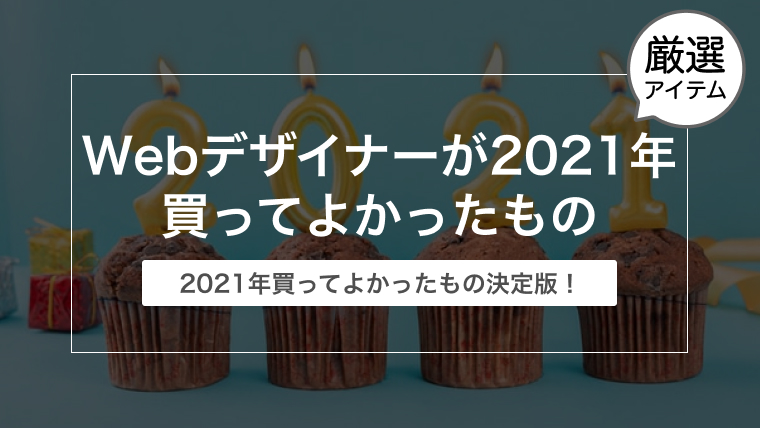 Webデザイナーが2021年買ってよかったと思うもの15選【保存版】