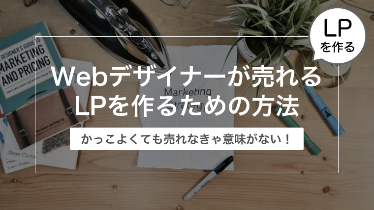 Webデザイナーが売れるLPを作るための方法【LPOで育てる！】