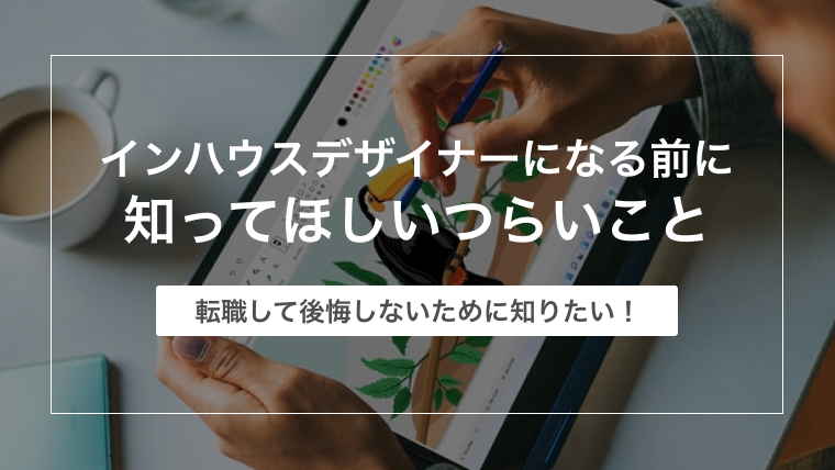 【後悔しないため】インハウスデザイナーになる前に知ってほしいつらいこと