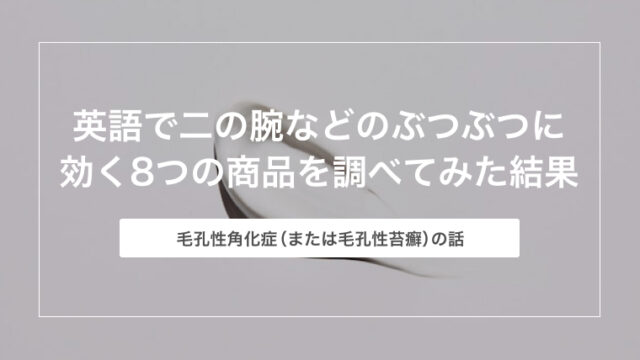 英語で二の腕などのぶつぶつ（毛孔性角化症）に効く8つの商品を調べてみた結果